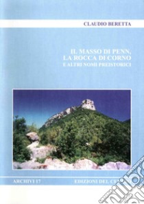 Il masso di Penn, la rocca di Corno e altri nomi preistorici libro di Beretta Claudio