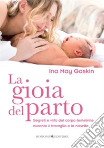 La gioia del parto. Segreti e virtù del corpo femminile durante il travaglio e la nascita libro di Gaskin Ina M.