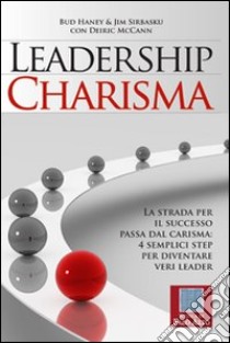 Leadership charisma. La strada per il successo passa dal carisma: 4 semplici step per diventare veri leader libro di Haney Bud; Sirbasku Jim; McCann Deirik