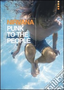 Nirvana. Punk to the people. Catalogo della mostra (Bologna, 12 dicembre 2013-31 gennaio 2014). Ediz. illustrata libro
