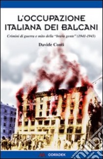 L'occupazione italiana dei Balcani. Crimini di guerra e mito della «brava gente» (1940-1943) libro di Conti Davide