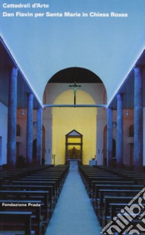 Cattedrali d'Arte. Dan Flavin per Santa Maria in Chiesa Rossa libro di Celant Germano