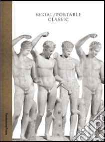 Serial. Portable classic. The greek canon and it's mutations. Catalogo della mostra (Milano, 9 maggio-24 agosto 2015) libro di Settis S. (cur.); Anguissola A. (cur.)