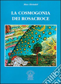 La cosmogonia dei Rosacroce. Il cristianesimo esoterico libro di Heindel Max; Belloli D. (cur.)