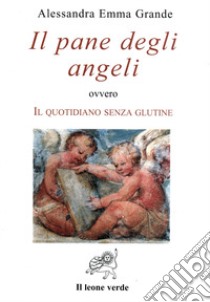 Il pane degli angeli ovvero Il quotidiano senza glutine libro di Grande Alessandra Emma