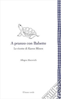 A pranzo con Babette. Le ricette di Karen Blixen libro di Alacevich Allegra