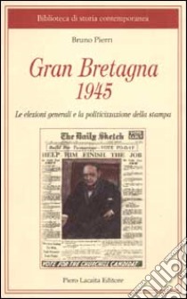 Gran Bretagna 1945. Le elezioni generali e la politicizzazione della stampa libro di Pierri Bruno
