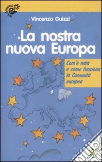 La nostra nuova Europa. Com'è nata e come funziona la Comunità europea. Ediz. illustrata libro di Guizzi Vincenzo