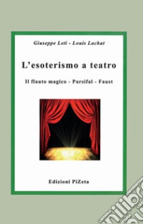L'esoterismo a teatro. Il flauto magico, Parsifal, Faust libro di Leti Giuseppe; Lachat Louis
