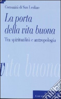 La porta della vita buona. Tra spiritualità e antropologia libro di Comunità di san Leolino (cur.)