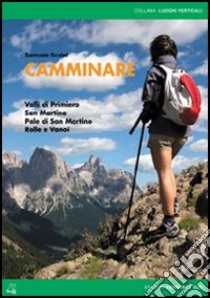 Camminare. Valli di Primiero, San Martino, Pale di San Martino, Rolle e Vanoi libro di Scalet Samuele