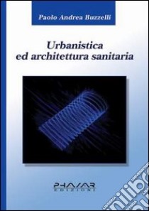Urbanistica ed architettura sanitaria libro di Buzzelli Paolo A.