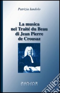 La musica nel Traité du beau di Jean-Pierre de Crousaz libro di Iandolo Patrizia