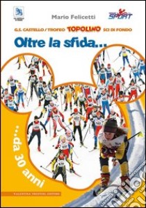 Trofeo Topolino sci di fondo. Oltre la sfida... da 30 anni. Ediz. illustrata libro di Felicetti Mario
