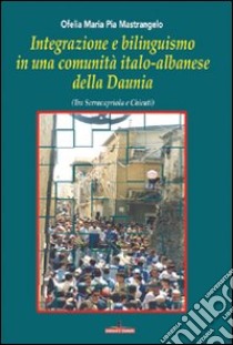 Integrazione e bilinguismo in una comunità italo-albanese della Daunia. Tra Serracapriola e Chieuti libro di Mastrangelo Ofelia M.