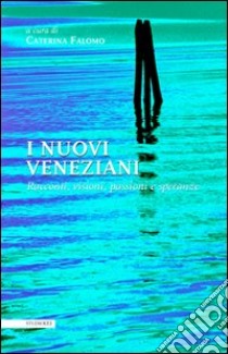 I nuovi veneziani. Racconti, visioni, passioni e speranze libro di Falomo Caterina