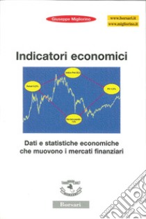 Indicatori economici. Dati e statistiche economiche che muovono i mercati finanziari libro di Migliorino Giuseppe