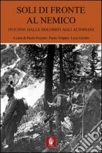 Soli di fronte al nemico. 1915-1918: dalle Dolomiti agli altopiani libro di Pozzato P. (cur.); Volpato P. (cur.); Girotto L. (cur.)