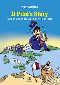 A pilot's story. From the Ruins of Alitalia to the desert of Qatar. Nuova ediz. libro di Anzellotti Ivan