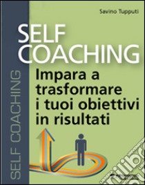 Self coaching. Impara a trasformare e tuoi obiettivi in risultati. Audiolibro. CD Audio formato MP3  di Tupputi Savino