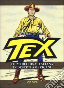 Tex. Fiumi di china italiana in deserti americani. Ediz. illustrata libro di De Falco Raffaele