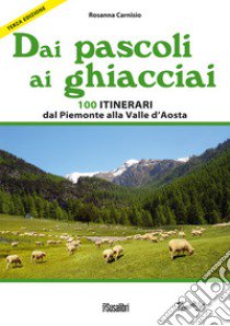Dai pascoli ai ghiacciai. 100 itinerari dal Piemonte alla Valle d'Aosta libro di Carnisio Rosanna