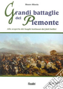 Grandi battaglie del Piemonte. Alla scoperta dei luoghi testimoni dei fatti bellici libro di Minola Mauro