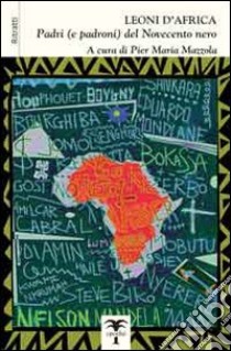 Leoni d'Africa. Padri (e padroni) del Novecento nero. Ritratti libro di Mazzola P. M. (cur.)