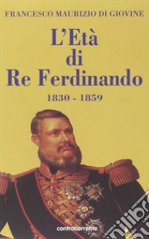 L'età di re Ferdinando (1830-1859) libro di Di Giovine Francesco Maurizio