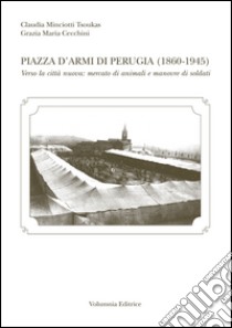 Piazza d'armi di Perugia (1860-1945) libro di Minciotti Tsoukas Claudia; Cecchini Maria Grazia