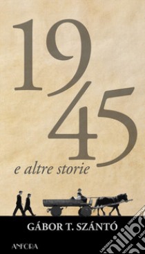 1945 e altre storie libro di Szántó Gábor T.; Szilágyi M. (cur.)
