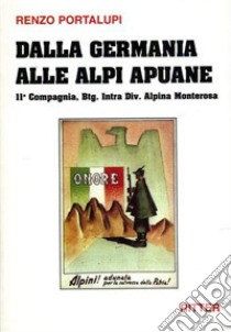 Dalla Germania alle Alpi Apuane. 11ª Compagnia, Btg. Intra div. alpina Monterosa libro di Portalupi Renzo; Del Giudice D. (cur.)