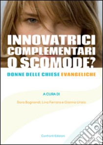 Innovatrici, complementari o scomode? Donne delle chiese evangeliche libro di Bognandi D. (cur.); Ferrara L. (cur.); Urizio G. (cur.)