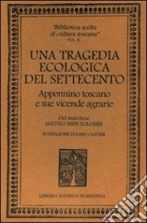 Una tragedia ecologica del '700. Appennino toscano e sue vicende agrarie libro di Biffi Tolomei Matteo; Clauser Fabio; Zani P. (cur.)