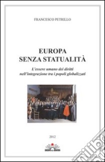Europa senza statualità. L'essere umano dei diritti nell'integrazione tra i popoli globalizzati libro di Petrillo Francesco