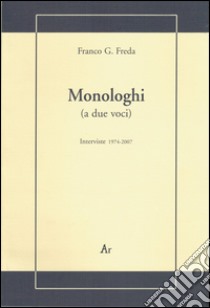 Monologhi (a due voci). Interviste 1974-2007 libro di Freda Franco G.