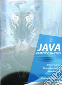 Programmare in Java partendo da zero libro di Agliata Antonio; Longobardi Simona; Romano Luisa