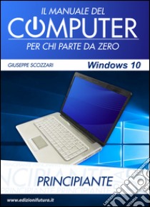 Il manuale del computer per chi parte da zero. Edizione Windows 10 libro di Scozzari Giuseppe