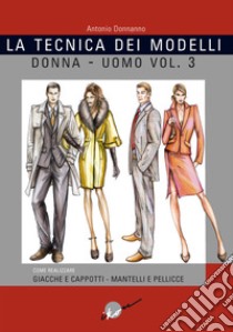 La tecnica dei modelli uomo-donna. Giacche e cappotti, mantelli e pellicceria. Vol. 3 libro di Donnanno Antonio