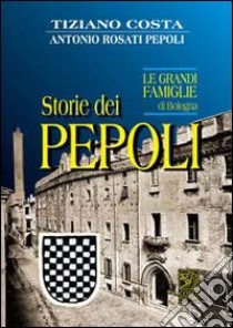 Storie dei Pepoli. Le grandi famiglie di Bologna libro di Costa Tiziano; Rosati Pepoli Antonio