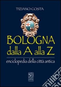 Bologna dalla A alla Z. Enciclopedia della città antica libro di Costa Tiziano