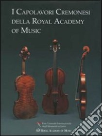 I capolavori cremonesi della Royal Academy of Music. Testo inglese a fronte libro di Codazzi R. (cur.); Manfredini C. (cur.)