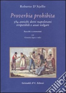 Proverbia prohibita. 584 antichi detti napoletani irripetibili e assai volgari libro di D'Ajello Roberto