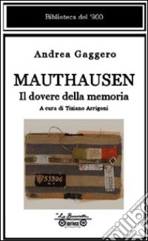 Mauthausen. Il dovere della memoria libro di Gaggero Andrea; Arrigoni T. (cur.)