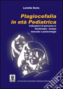 Plagiocefalia in età pediatrica. Indicazioni di percorso in fisioterapia-terapia manuale e posturologia libro di Duria Loretta