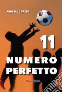 11 Numero perfetto. Calcievolmente libro di Lo Vasto Andrea