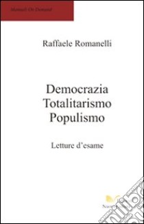 Democrazia, totalitarismo, populismo. Letture d'esame libro di Romanelli Raffaele