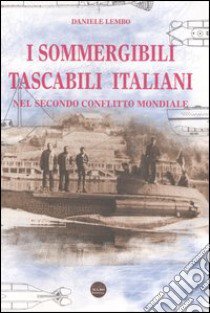 I sommergibili tascabili italiani. Nel secondo conflitto mondiale libro di Lembo Daniele