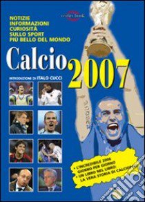 Calcio 2007. Notizie, informazioni, curiosità sullo sport più bello del mondo libro di Corte Mario