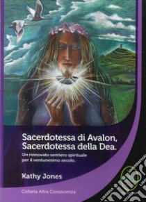 Sacerdotessa di Avalon sacerdotessa della Dea. Un rinnovato sentiero spirituale per il ventunesimo secolo libro di Jones Kathy